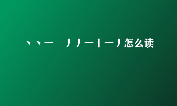 丶丶一𠃌丿丿一丨一丿怎么读
