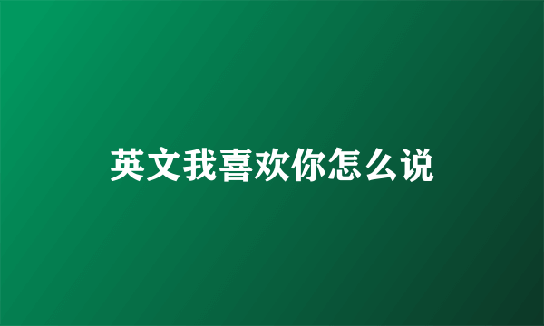 英文我喜欢你怎么说