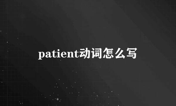 patient动词怎么写