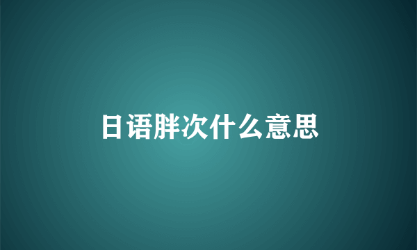 日语胖次什么意思