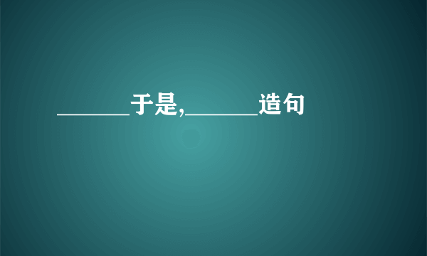 ______于是,______造句