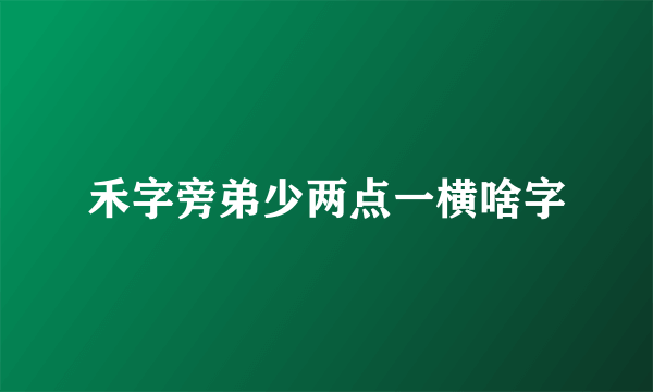 禾字旁弟少两点一横啥字