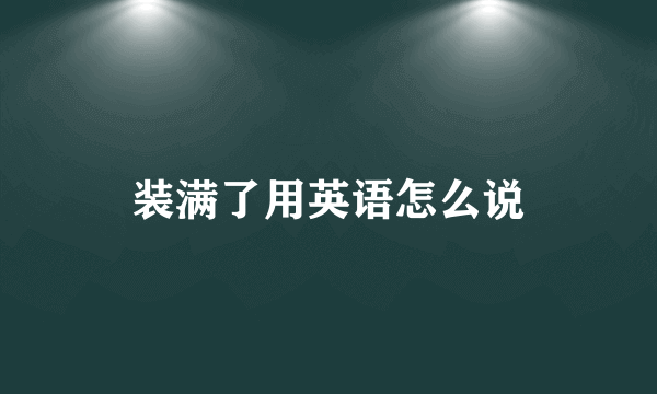 装满了用英语怎么说