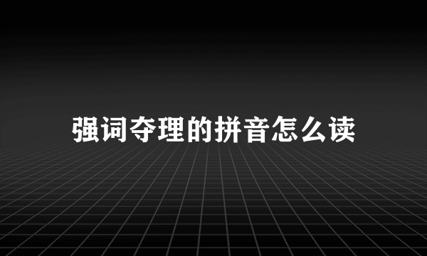 强词夺理的拼音怎么读