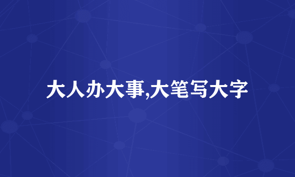 大人办大事,大笔写大字