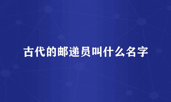 古代的邮递员叫什么名字