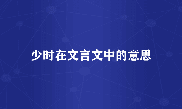 少时在文言文中的意思