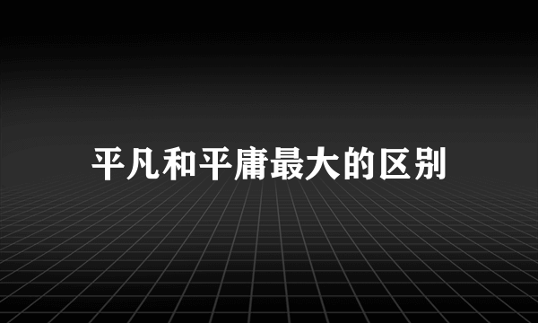 平凡和平庸最大的区别