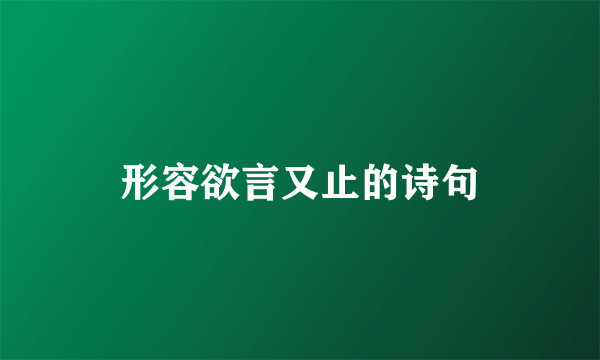 形容欲言又止的诗句