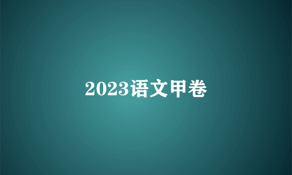 2023语文甲卷
