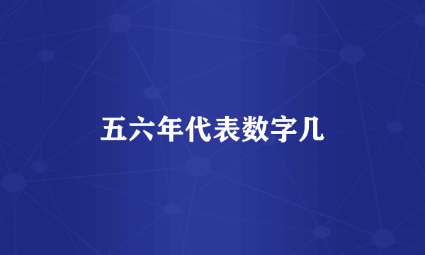 五六年代表数字几