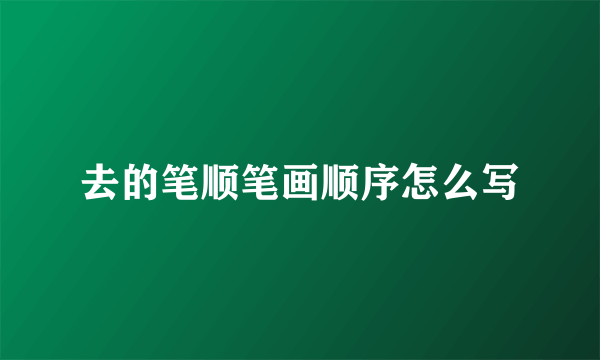 去的笔顺笔画顺序怎么写