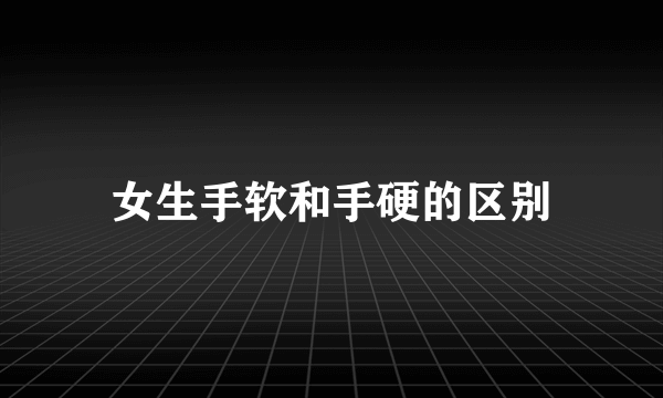 女生手软和手硬的区别
