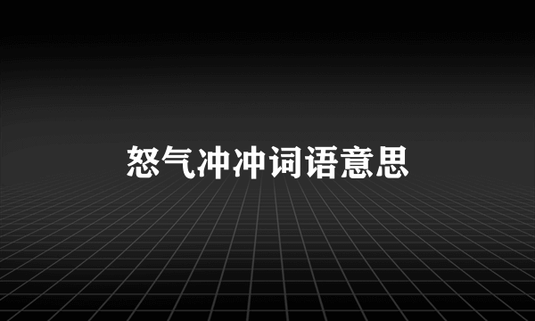 怒气冲冲词语意思