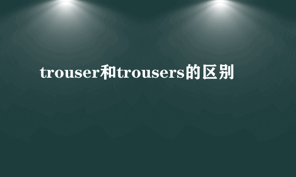 trouser和trousers的区别