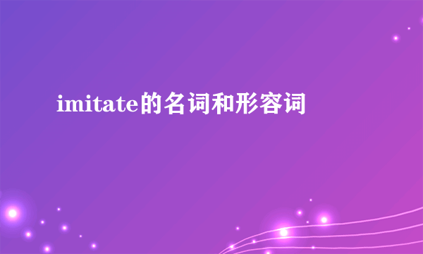 imitate的名词和形容词