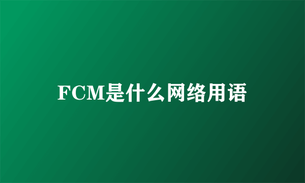 FCM是什么网络用语