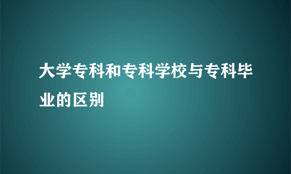 大学专科和专科学校与专科毕业的区别