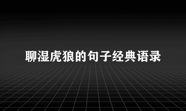 聊湿虎狼的句子经典语录