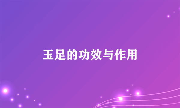 玉足的功效与作用