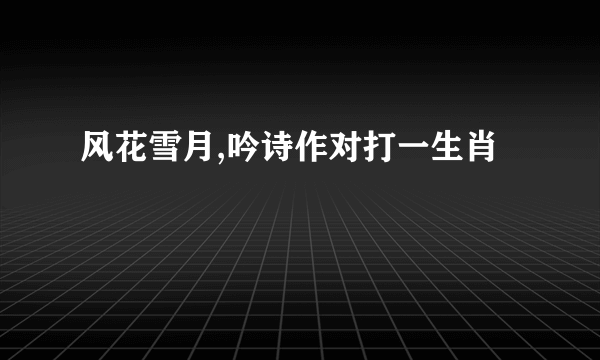 风花雪月,吟诗作对打一生肖