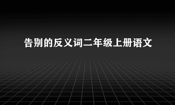 告别的反义词二年级上册语文