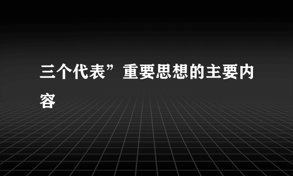 三个代表”重要思想的主要内容