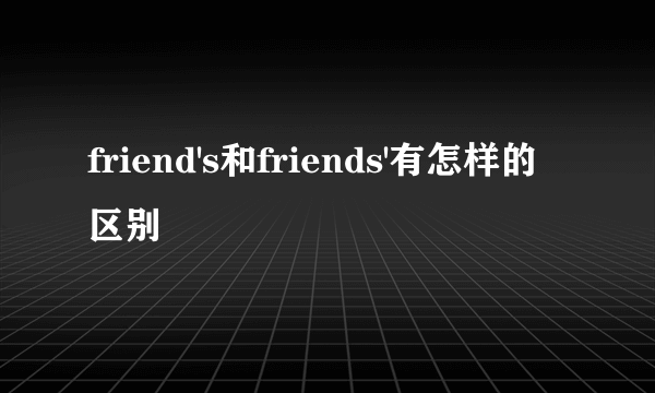 friend's和friends'有怎样的区别