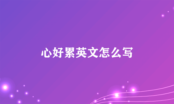 心好累英文怎么写