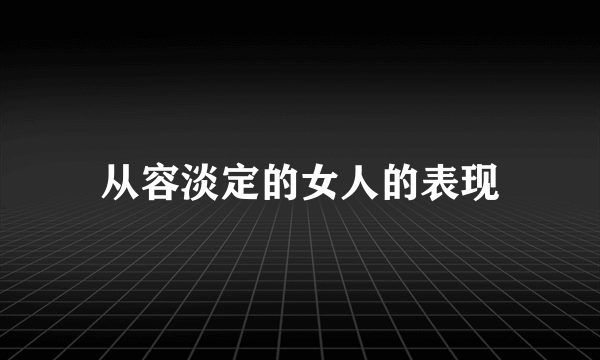 从容淡定的女人的表现