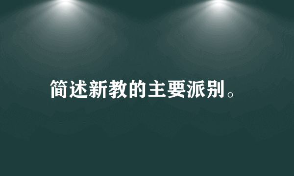 简述新教的主要派别。