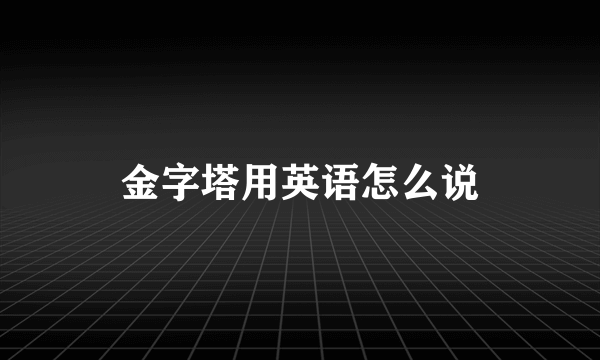 金字塔用英语怎么说