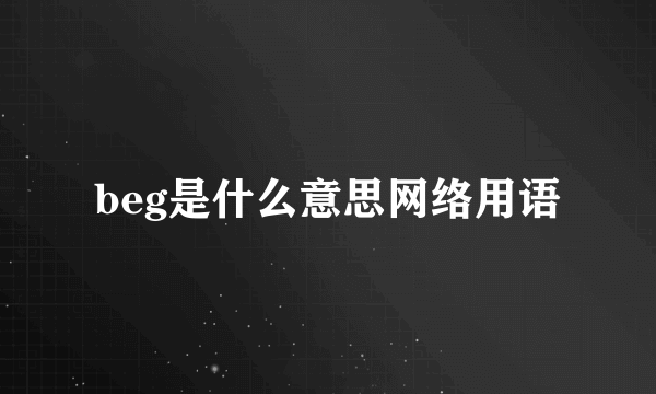 beg是什么意思网络用语