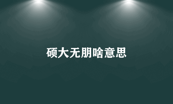 硕大无朋啥意思