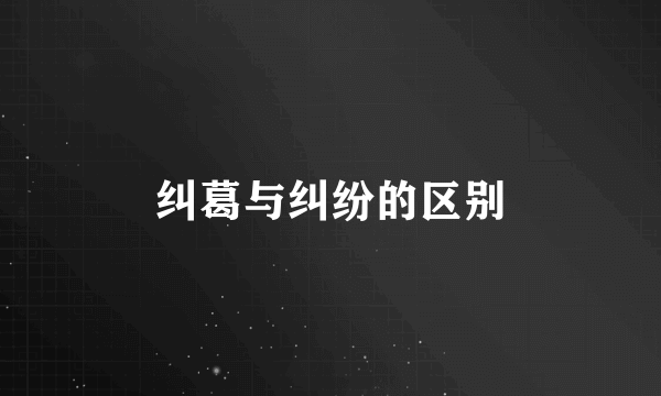 纠葛与纠纷的区别