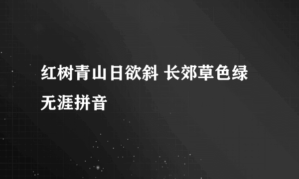 红树青山日欲斜 长郊草色绿无涯拼音