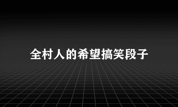 全村人的希望搞笑段子
