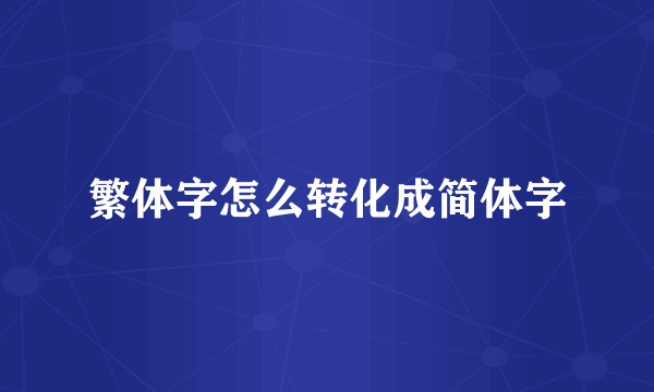 繁体字怎么转化成简体字