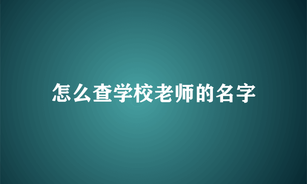 怎么查学校老师的名字