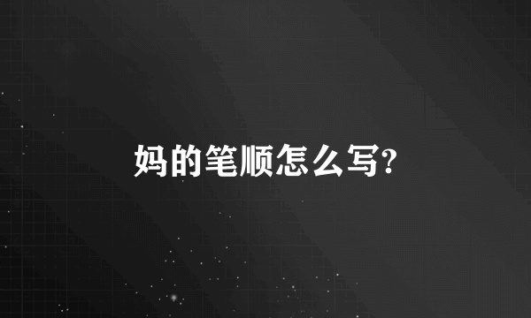 妈的笔顺怎么写?