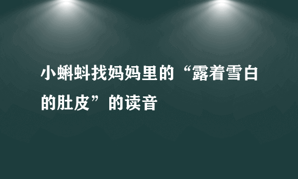 小蝌蚪找妈妈里的“露着雪白的肚皮”的读音
