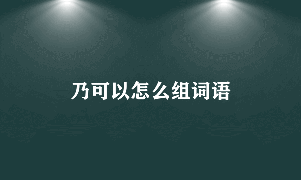 乃可以怎么组词语