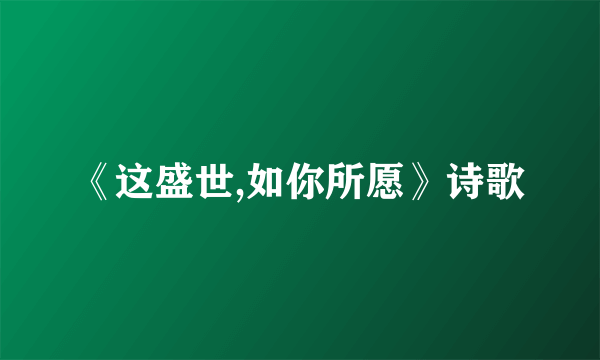 《这盛世,如你所愿》诗歌