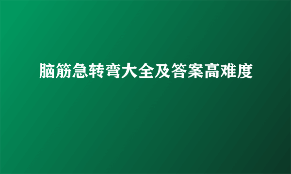 脑筋急转弯大全及答案高难度