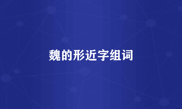 魏的形近字组词