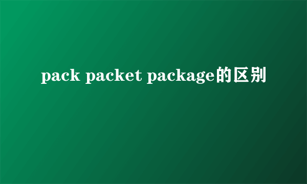 pack packet package的区别