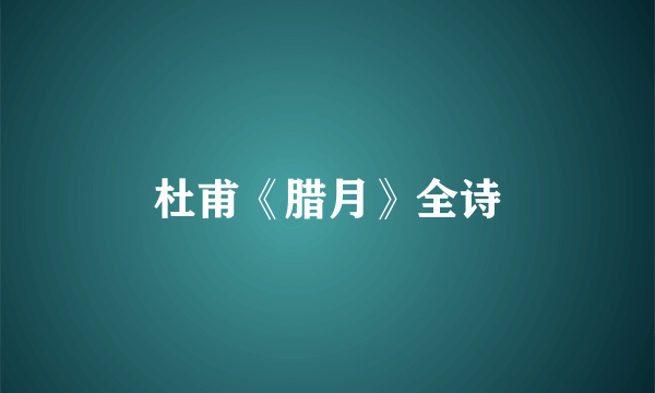 杜甫《腊月》全诗
