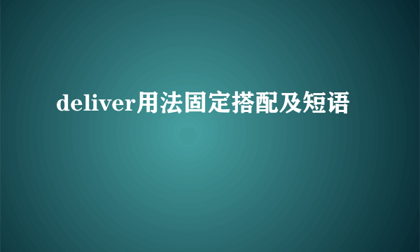 deliver用法固定搭配及短语