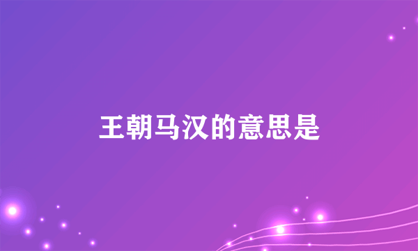 王朝马汉的意思是