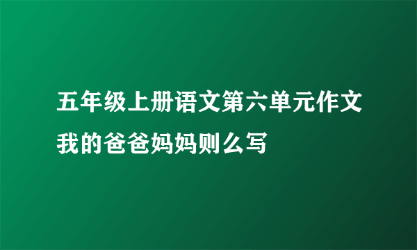 五年级上册语文第六单元作文我的爸爸妈妈则么写